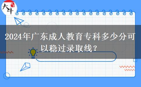 2024年廣東成人教育專科多少分可以穩(wěn)過錄取線？