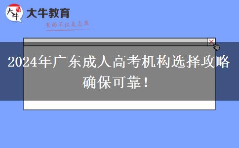 2024年廣東成人高考機構(gòu)選擇攻略確保可靠！