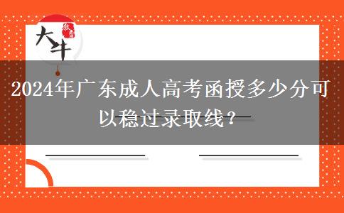 2024年廣東成人高考函授多少分可以穩(wěn)過(guò)錄取線？