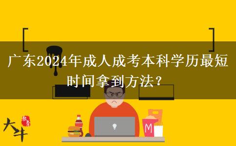 廣東2024年成人成考本科學(xué)歷最短時(shí)間拿到方法？