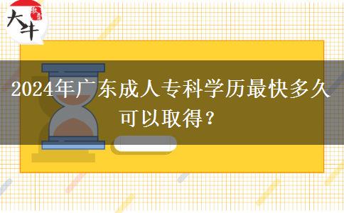 2024年廣東成人?？茖W歷最快多久可以取得？