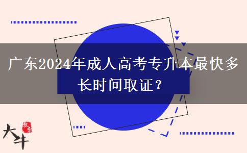 廣東2024年成人高考專升本最快多長(zhǎng)時(shí)間取證？