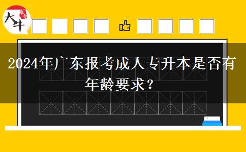 2024年廣東報考成人專升本是否有年齡要求？
