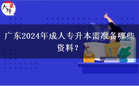 廣東2024年成人專升本需準(zhǔn)備哪些資料？