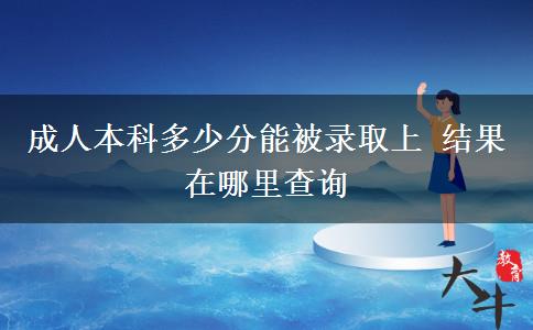 成人本科多少分能被錄取上 結(jié)果在哪里查詢(xún)