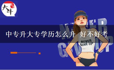 中專升大專學(xué)歷怎么升 好不好考