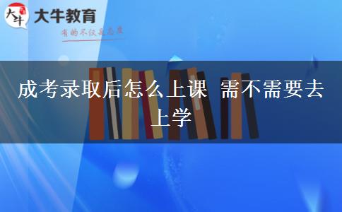 成考錄取后怎么上課 需不需要去上學(xué)