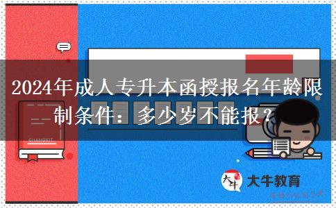 2024年成人專升本函授報(bào)名年齡限制條件：多少歲不能報(bào)？