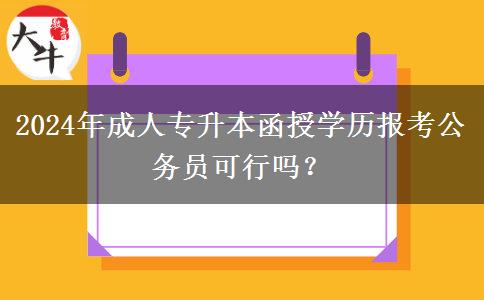 2024年成人專升本函授學(xué)歷報考公務(wù)員可行嗎？