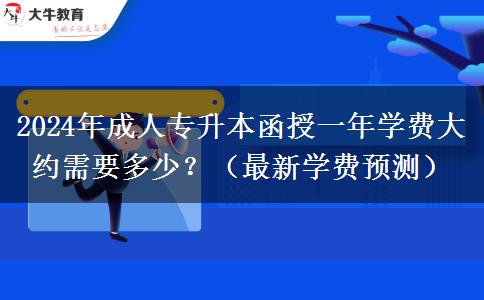 2024年成人專升本函授一年學(xué)費大約需要多少？（最新學(xué)費預(yù)測）