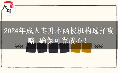 2024年成人專(zhuān)升本函授機(jī)構(gòu)選擇攻略 確保可靠放心！