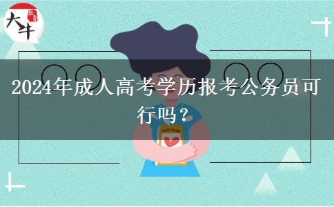 2024年成人高考學(xué)歷報考公務(wù)員可行嗎？