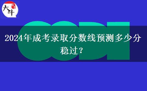 2024年成考錄取分?jǐn)?shù)線預(yù)測(cè)多少分穩(wěn)過(guò)？