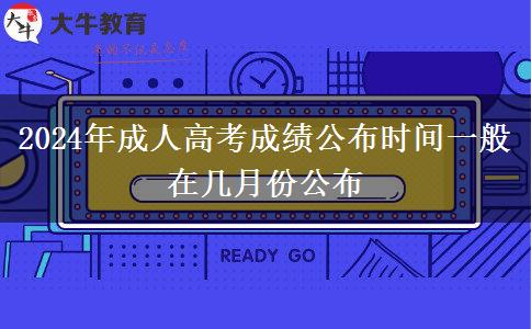2024年成人高考成績公布時間一般在幾月份公布