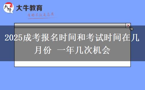 2025成考報名時間和考試時間在幾月份 一年幾次機(jī)會