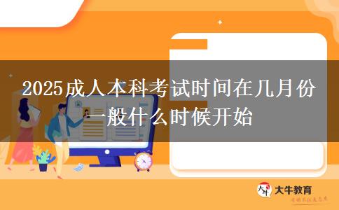 2025成人本科考試時間在幾月份 一般什么時候開始
