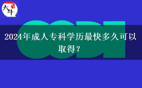 2024年成人?？茖W(xué)歷最快多久可以取得？