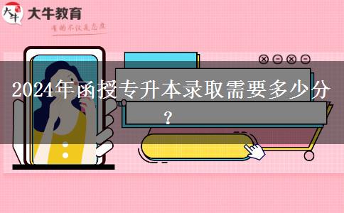 2024年函授專升本錄取需要多少分？