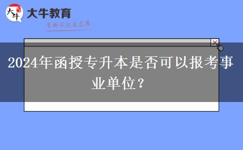 2024年函授專升本是否可以報(bào)考事業(yè)單位？