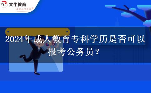 2024年成人教育?？茖W(xué)歷是否可以報(bào)考公務(wù)員？