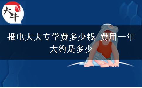 報(bào)電大大專學(xué)費(fèi)多少錢 費(fèi)用一年大約是多少