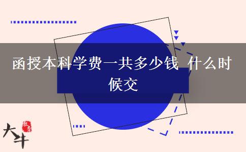 函授本科學(xué)費(fèi)一共多少錢 什么時(shí)候交