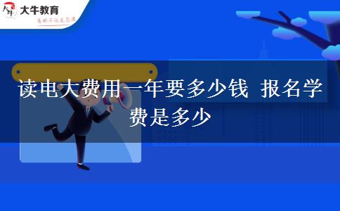 讀電大費(fèi)用一年要多少錢 報(bào)名學(xué)費(fèi)是多少