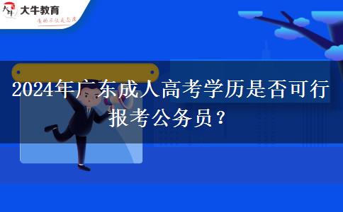 2024年廣東成人高考學(xué)歷是否可行報(bào)考公務(wù)員？