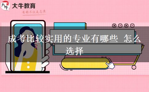 成考比較實(shí)用的專業(yè)有哪些 怎么選擇