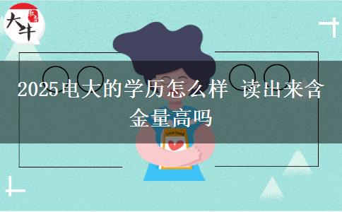 2025電大的學(xué)歷怎么樣 讀出來含金量高嗎
