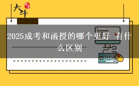 2025成考和函授的哪個(gè)更好 有什么區(qū)別