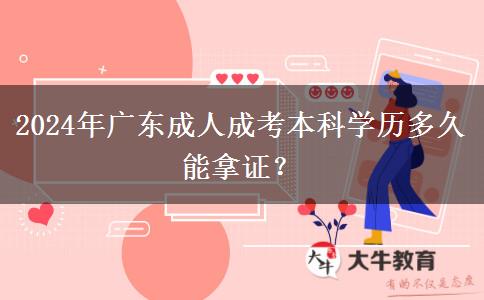 2024年廣東成人成考本科學(xué)歷多久能拿證？