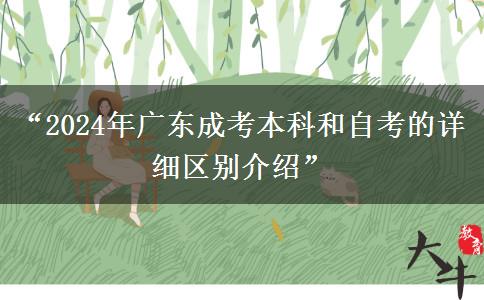 “2024年廣東成考本科和自考的詳細(xì)區(qū)別介紹” “2024年廣東成考本科和自考的詳細(xì)區(qū)別介紹”