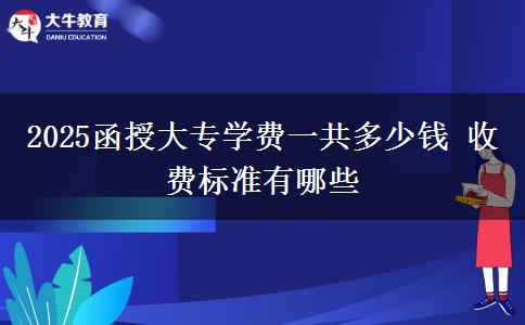 2025函授大專學(xué)費(fèi)一共多少錢 收費(fèi)標(biāo)準(zhǔn)有哪些