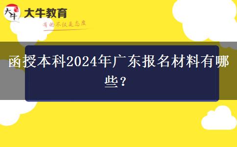 函授本科2024年廣東報名材料有哪些？