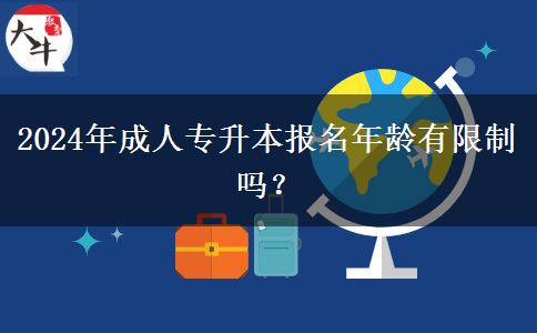 2024年成人專升本報名年齡有限制嗎？