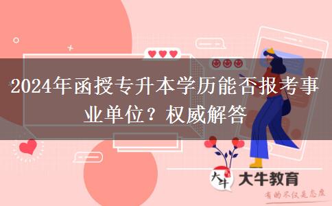 2024年函授專升本學(xué)歷能否報考事業(yè)單位？權(quán)威解答