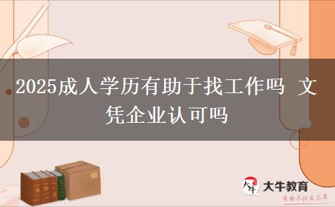 2025成人學歷有助于找工作嗎 文憑企業(yè)認可嗎