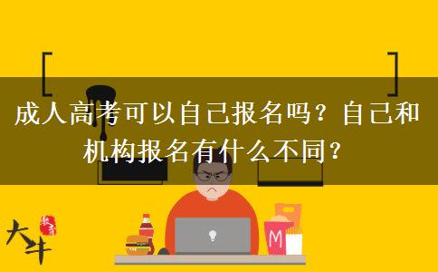 成人高考可以自己報名嗎？自己和機構(gòu)報名有什么不同？