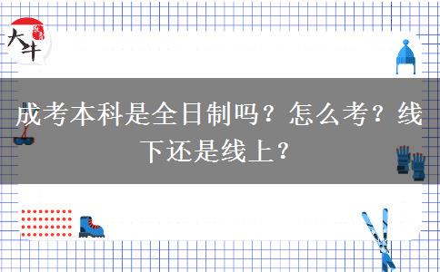 成考本科是全日制嗎？怎么考？線下還是線上？