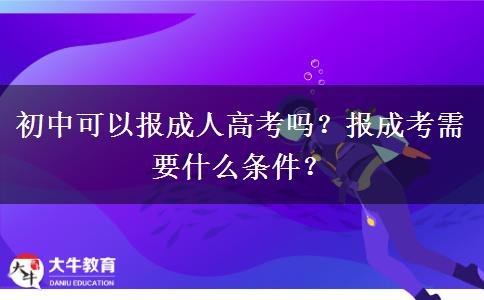 初中可以報成人高考嗎？報成考需要什么條件？