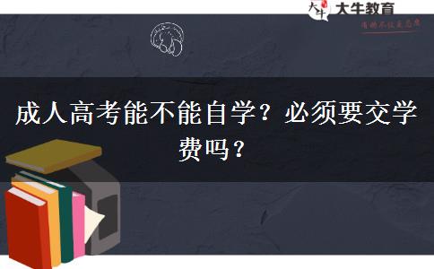 成人高考能不能自學(xué)？必須要交學(xué)費(fèi)嗎？