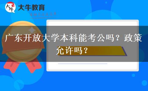 廣東開放大學本科能考公嗎？政策允許嗎？