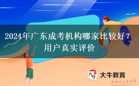 2024年廣東成考機(jī)構(gòu)哪家比較好？用戶真實(shí)評(píng)價(jià)
