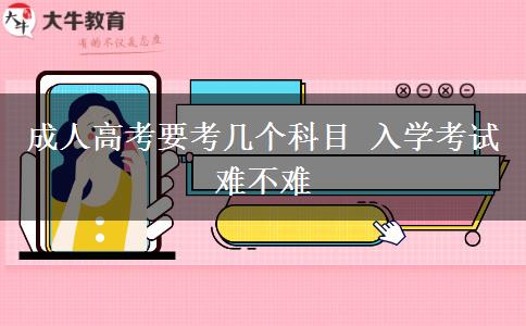 成人高考要考幾個(gè)科目 入學(xué)考試難不難