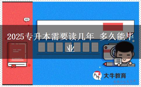 2025專(zhuān)升本需要讀幾年 多久能畢業(yè)