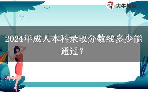 2024年成人本科錄取分?jǐn)?shù)線多少能通過？