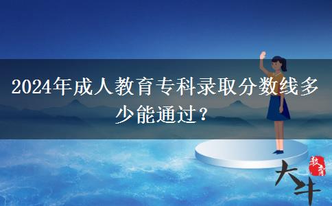 2024年成人教育?？其浫》謹?shù)線多少能通過？