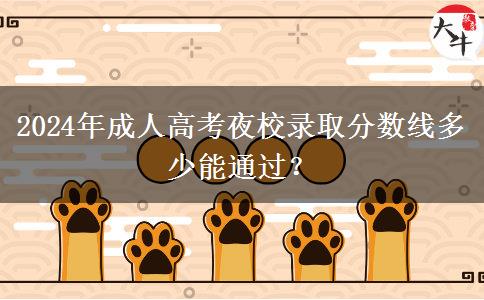 2024年成人高考夜校錄取分數(shù)線多少能通過？