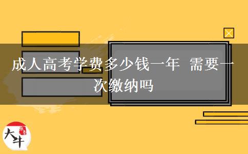 成人高考學(xué)費(fèi)多少錢一年 需要一次繳納嗎